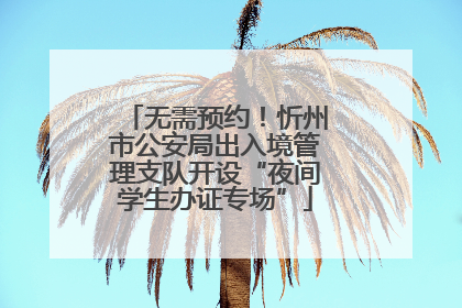 无需预约！忻州市公安局出入境管理支队开设“夜间学生办证专场”