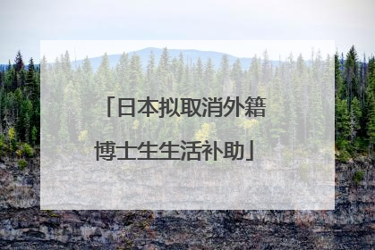 日本拟取消外籍博士生生活补助