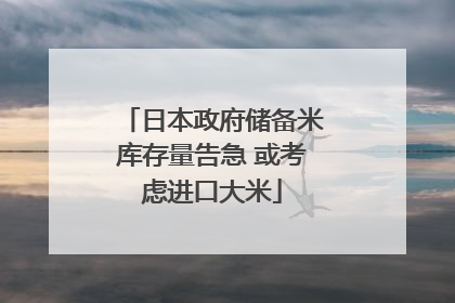 日本政府储备米库存量告急 或考虑进口大米