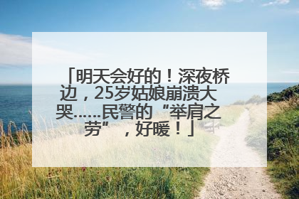 明天会好的！深夜桥边，25岁姑娘崩溃大哭……民警的“举肩之劳”，好暖！