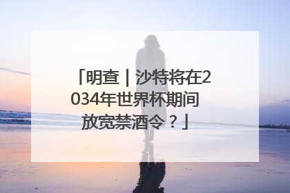 明查｜沙特将在2034年世界杯期间放宽禁酒令？