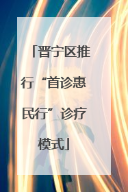 晋宁区推行“首诊惠民行”诊疗模式