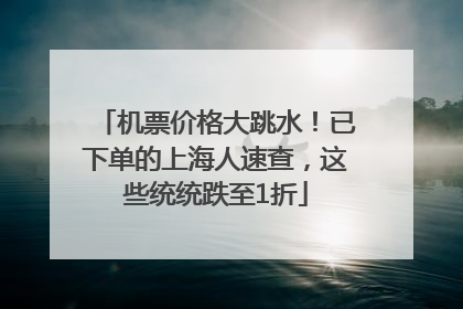 机票价格大跳水！已下单的上海人速查，这些统统跌至1折