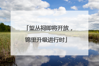望丛祠即将开放，锦里升级进行时