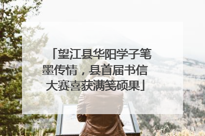 望江县华阳学子笔墨传情，县首届书信大赛喜获满笺硕果