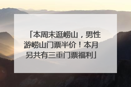 本周末逛崂山，男性游崂山门票半价！本月另共有三重门票福利