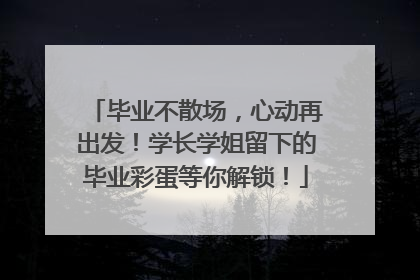 毕业不散场，心动再出发！学长学姐留下的毕业彩蛋等你解锁！