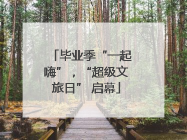 毕业季“一起嗨”，“超级文旅日” 启幕