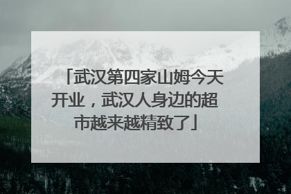 武汉第四家山姆今天开业，武汉人身边的超市越来越精致了