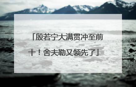殷若宁大满贯冲至前十！舍夫勒又领先了