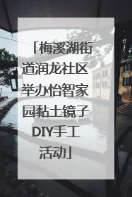 梅溪湖街道润龙社区举办怡智家园黏土镜子DIY手工活动