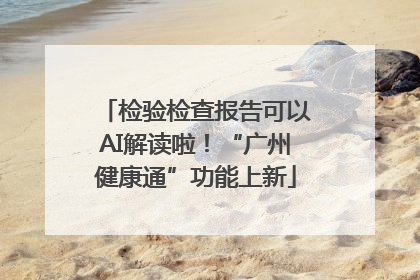 检验检查报告可以AI解读啦！“广州健康通”功能上新