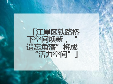江岸区铁路桥下空间焕新，“遗忘角落”将成“活力空间”