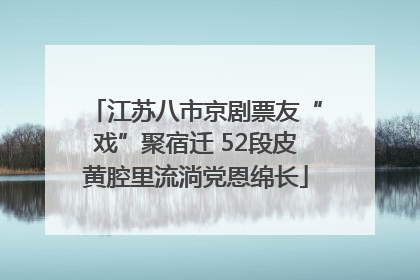 江苏八市京剧票友“戏”聚宿迁 52段皮黄腔里流淌党恩绵长