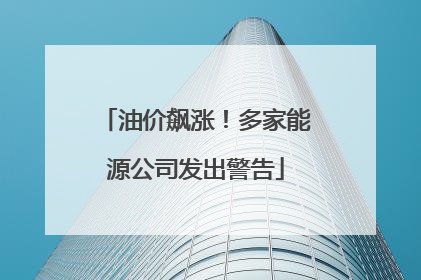 油价飙涨！多家能源公司发出警告