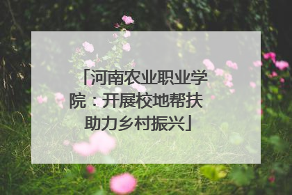 河南农业职业学院：开展校地帮扶 助力乡村振兴