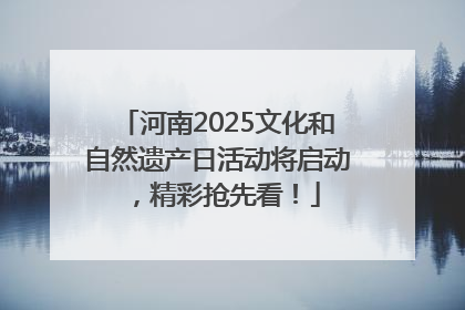 河南2025文化和自然遗产日活动将启动，精彩抢先看！