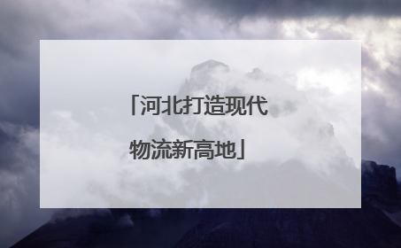 河北打造现代物流新高地
