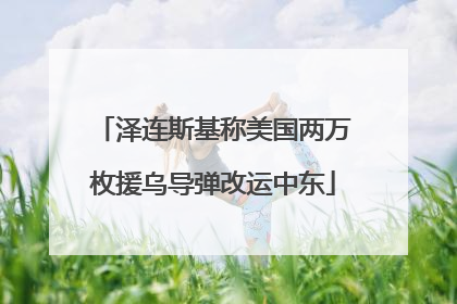 泽连斯基称美国两万枚援乌导弹改运中东