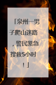 泉州一男子爬山迷路，警民紧急搜救5小时！