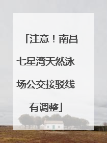 注意！南昌七星湾天然泳场公交接驳线有调整