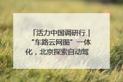 活力中国调研行｜“车路云网图”一体化，北京探索自动驾驶“加速度”