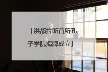 洪都拉斯首所孔子学院揭牌成立