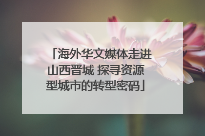 海外华文媒体走进山西晋城 探寻资源型城市的转型密码
