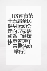 济南市第十五届全民健身运动会定向寻泉活动暨“健康体重管理年”宣传活动举行