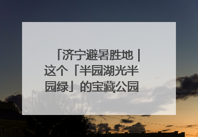 济宁避暑胜地｜这个「半园湖光半园绿」的宝藏公园藏不住了！