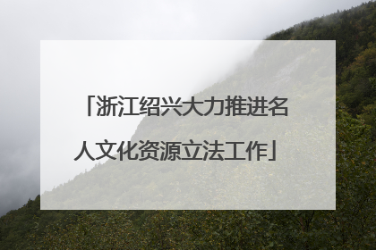 浙江绍兴大力推进名人文化资源立法工作