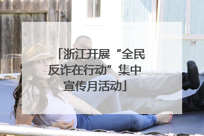 浙江开展“全民反诈在行动”集中宣传月活动