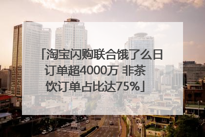 淘宝闪购联合饿了么日订单超4000万 非茶饮订单占比达75%