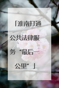 淮南打通公共法律服务“最后一公里”