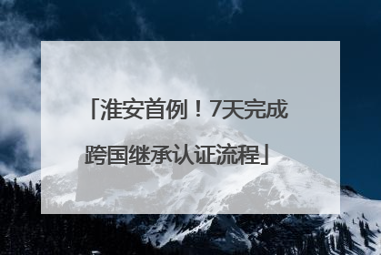 淮安首例！7天完成跨国继承认证流程