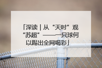 深读｜从“天时”观“苏超”——一只球何以踢出全网喝彩