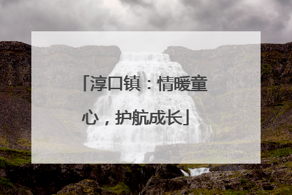 淳口镇:情暖童心,护航成长