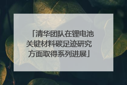 清华团队在锂电池关键材料碳足迹研究方面取得系列进展