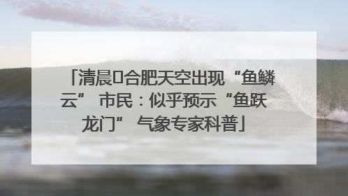 清晨﻿合肥天空出现“鱼鳞云” 市民：似乎预示“鱼跃龙门” 气象专家科普