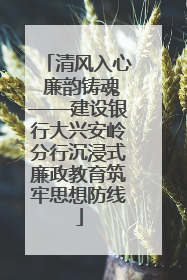清风入心 廉韵铸魂——建设银行大兴安岭分行沉浸式廉政教育筑牢思想防线