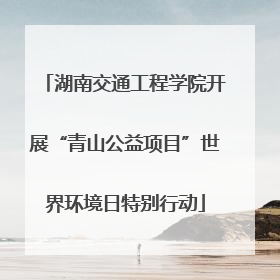 湖南交通工程学院开展“青山公益项目”世界环境日特别行动