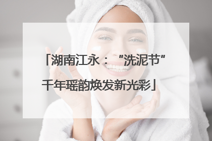 湖南江永：“洗泥节”千年瑶韵焕发新光彩