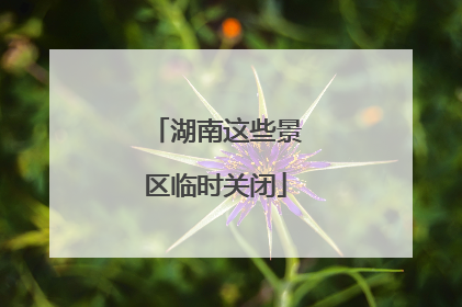 湖南这些景区临时关闭
