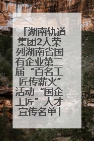 湖南轨道集团2人荣列湖南省国有企业第二届“百名工匠传薪火”活动“国企工匠”人才宣传名单