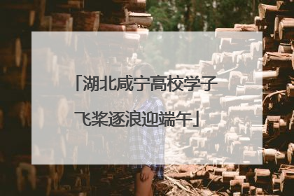 湖北咸宁高校学子飞桨逐浪迎端午
