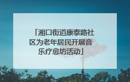 湘口街道康泰路社区为老年居民开展音乐疗愈坊活动