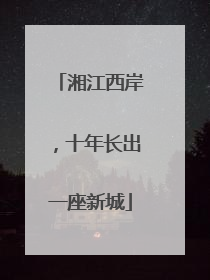 湘江西岸，十年长出一座新城