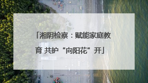 湘阴检察：赋能家庭教育 共护“向阳花”开