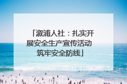 溆浦人社：扎实开展安全生产宣传活动 筑牢安全防线