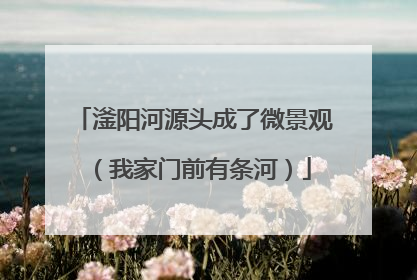 滏阳河源头成了微景观（我家门前有条河）